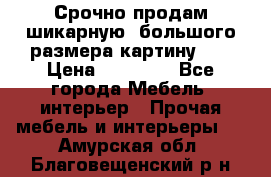 Срочно продам шикарную ,большого размера картину!!! › Цена ­ 20 000 - Все города Мебель, интерьер » Прочая мебель и интерьеры   . Амурская обл.,Благовещенский р-н